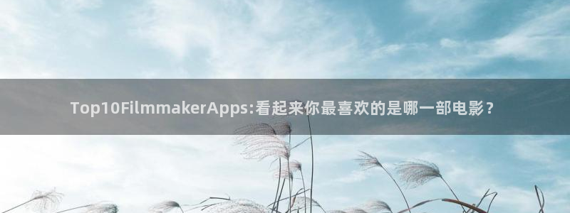草莓视频导航在线：Top10FilmmakerApps:看起来你最喜欢的是哪一部电影？