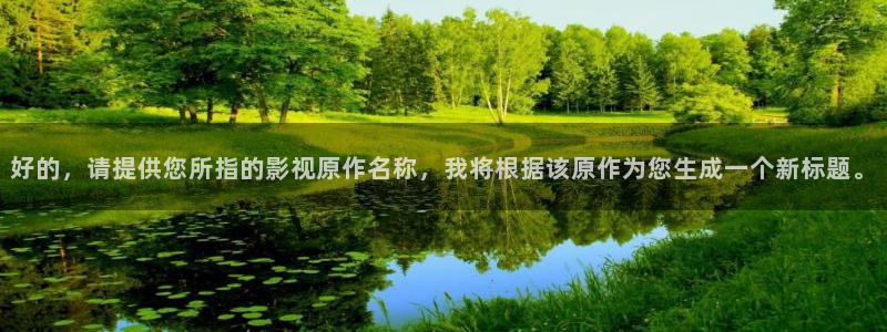 亚洲草莓视频：好的，请提供您所指的影视原作名称，我将根据该原作为您生成一个新标题。
